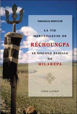 La vie merveilleuse de Réchoungpa, le disciple rebelle de Milarépa : tiré de La vie parfaite du vénérable Dorjé Drak - Khenchen Thrangu