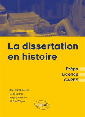 La dissertation en histoire : prépa, licence, Capes - Claire Le Bras