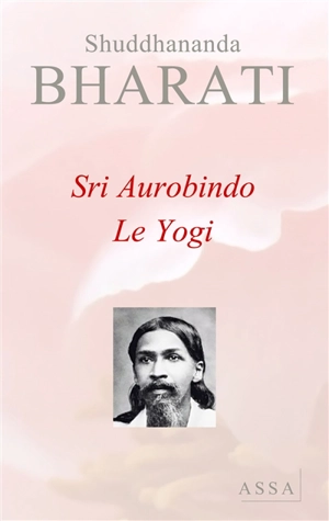 Sri Aurobindo, le yogi : la personnalité d'Aurobindo - Shuddhananda Bharati