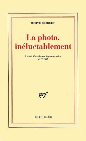 La photo, inéluctablement : recueil d'articles sur la photographie, 1977-1985 - Hervé Guibert