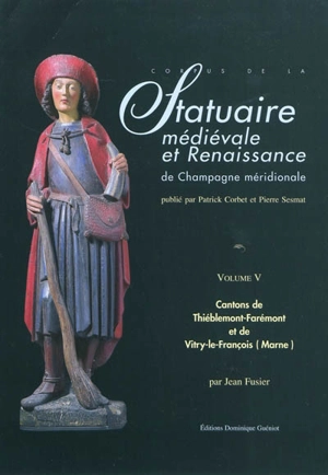 Corpus de la statuaire médiévale et Renaissance de Champagne méridionale. Vol. 5. Cantons de Thiéblemont-Farémont et Vitry-le-François-Ouest et Est (Marne) - Histoire et cultures de l'Antiquité et du Moyen Age (Nancy)