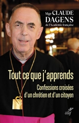 Tout ce que j'apprends : confessions croisées d'un chrétien et d'un citoyen - Claude Dagens