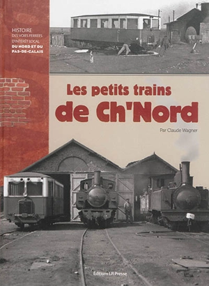 Les petits trains de Ch'Nord : histoire des voies ferrées d'intérêt local du Nord et du Pas-de-Calais - Claude Wagner