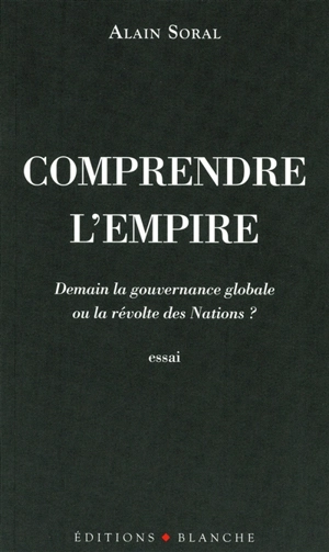 Comprendre l'Empire : demain la gouvernance globale ou la révolte des nations ? : essai - Alain Soral
