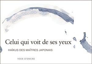 Celui qui voit de ses yeux : haïkus des maîtres japonais