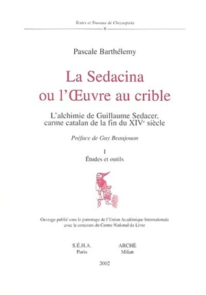 La Sedacina ou L'oeuvre au crible : l'alchimie de Guillaume Sedacer, carme catalan de la fin du XIVe siècle - Pascale Barthélemy