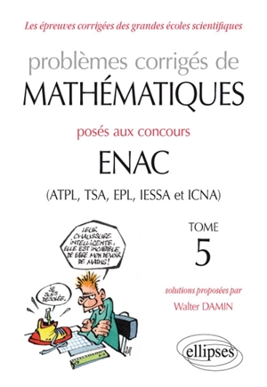 Problèmes corrigés de mathématiques posés aux concours Enac (ATPL, TSA, EPL, IESSA et ICNA). Vol. 5. 2014-2016 - Walter Damin