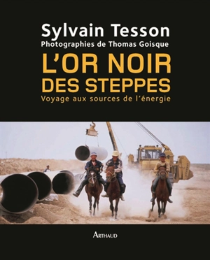 L'or noir des steppes : voyage aux sources de l'énergie - Sylvain Tesson