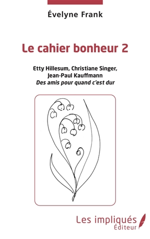 Le cahier bonheur. Vol. 2. Etty Hillesum, Christiane Singer, Jean-Paul Kauffmann : des amis pour quand c'est dur - Evelyne Frank