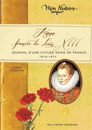 Anne, fiancée de Louis XIII : journal d'une future reine de France, 1615-1617 - Isabelle Duquesnoy