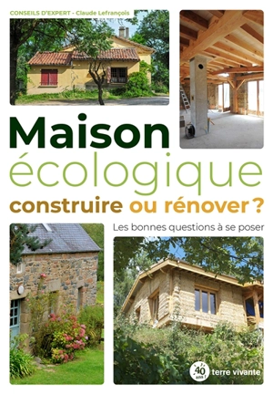 Maison écologique : construire ou rénover ? : les bonnes questions à se poser - Claude Lefrançois