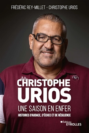 Christophe Urios, une saison en enfer : histoires d'audace, d'échec et de résilience - Christophe Urios