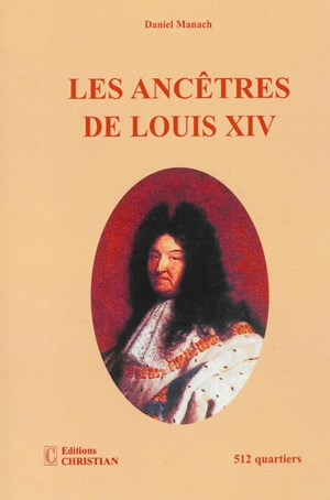 Les ancêtres de Louis XIV : 512 quartiers - Daniel Manach