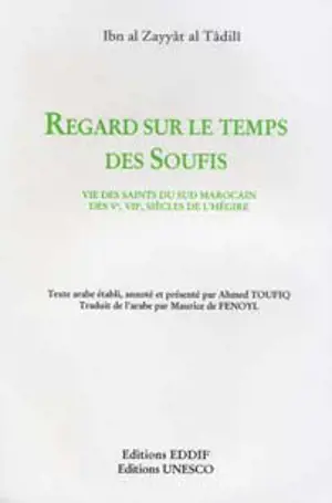 Regard sur le temps des soufis : vie des saints du Sud marocain des Ve, VIe, VIIe siècles de l'Hégire - Yûsuf ibn Yahya al-Tâdilî Abû Ya'qûb Ibn al-Zayyât