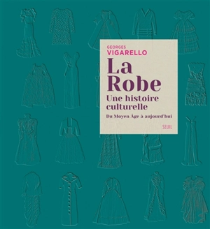 La robe : une histoire culturelle : du Moyen Age à aujourd'hui - Georges Vigarello