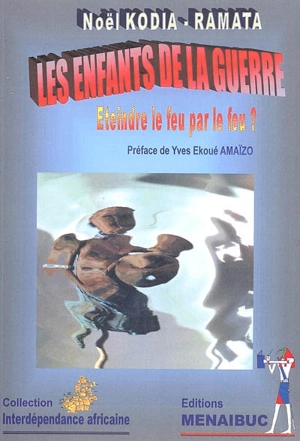 Les enfants de la guerre : éteindre le feu par le feu ? - Noël Kodia-Ramata