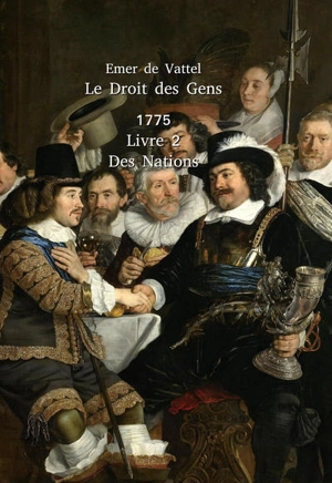 Le droit des gens ou Principes de la loi naturelle appliqués à la conduite & aux affaires des nations & des souverains. Vol. 2. De la nation considérée dans ses relations avec les autres - Emer de Vattel