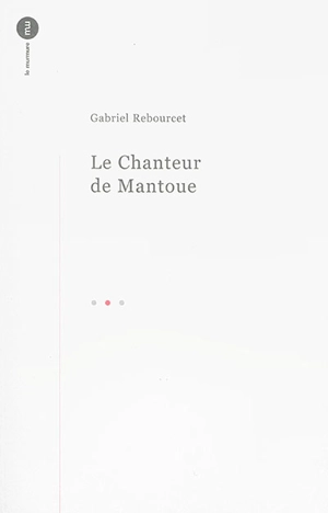 Le chanteur de Mantoue : récit - Gabriel Rebourcet