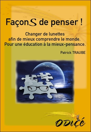 Façons de penser ! : changer de lunettes afin de mieux comprendre le monde : pour une éducation à la mieux-pensance - Patrick Traube