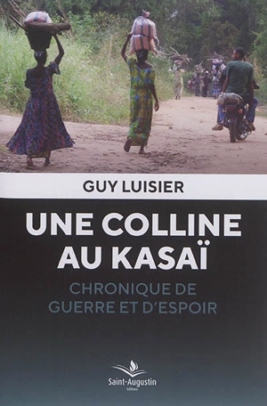 Une colline au Kasaï : chronique de guerre et d'espoir - Guy Luisier