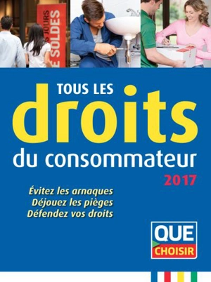 Tous les droits du consommateur 2017 : évitez les arnaques, déjouez les pièges, défendez vos droits - Union fédérale des consommateurs (France)