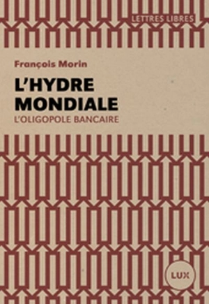 L'hydre mondiale : l'oligopole bancaire - François Morin