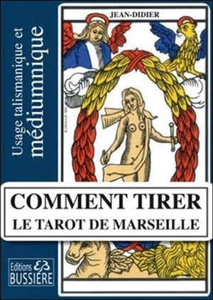 Comment tirer le tarot de Marseille : usage talismanique et médiumnique des arcanes majeurs - Jean-Didier