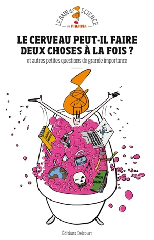 Le cerveau peut-il faire deux choses à la fois ? : et autres petites questions de grande importance : le bain de science de Fiamma - Fiamma Luzzati