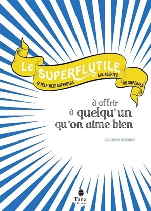 Le superflutile à offrir à quelqu'un qu'on aime bien : le pêle-mêle superutile aux adeptes du superflu - Laurence Schaack