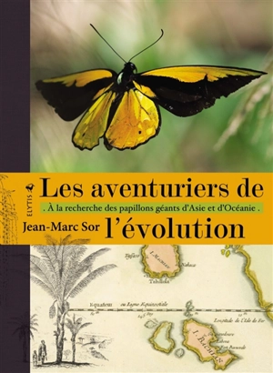 Les aventuriers de l'évolution : à la recherche des papillons géants d'Asie et d'Océanie - Jean-Marc Sor