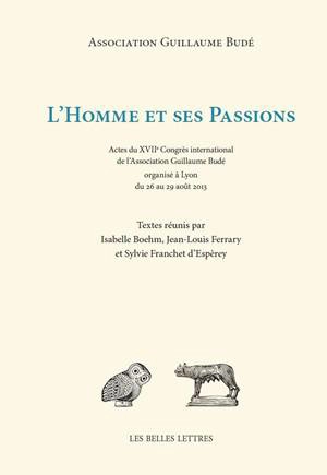 L'homme et ses passions : actes du XVIIe Congrès international de l'Association Guillaume Budé organisé à Lyon du 26 au 29 août 2013 - Association Guillaume Budé. Congrès (17 ; 2013 ; Lyon)