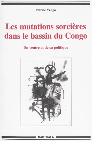 Les mutations sorcières dans le bassin du Congo : du ventre et de sa politique - Patrice Yengo