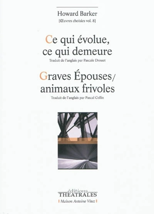 Oeuvres choisies. Vol. 8. Ce qui évolue, ce qui demeure. Graves épouses-animaux frivoles - Howard Barker