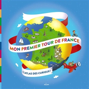 Mon premier tour de France : l'atlas des curieux ! - Didier Mounié