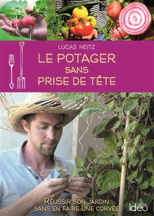 Le potager sans prise de tête : réussir son jardin sans en faire une corvée - Lucas Heitz