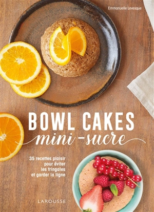 Bowl cakes mini-sucre : 35 recettes plaisir pour éviter les fringales et garder la ligne - Emmanuelle Levesque