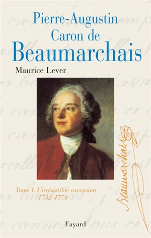 Pierre Augustin Caron de Beaumarchais. Vol. 1. L'irrésistible ascension : 1732-1774 - Maurice Lever