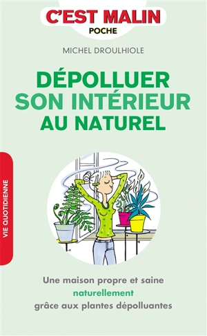Dépolluer son intérieur au naturel : une maison propre et saine naturellement grâce aux plantes dépolluantes - Michel Droulhiole