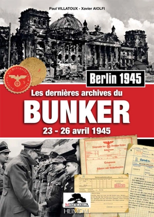 Les dernières archives du bunker : 23-26 avril 1945 : Berlin 1945 - Paul Villatoux