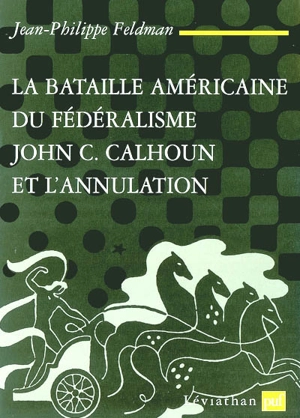 La bataille américaine du fédéralisme : John C. Calhoun et l'annulation (1828-1833) - Jean-Philippe Feldman