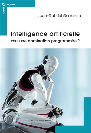 Intelligence artificielle : vers une domination programmée ? - Jean-Gabriel Ganascia