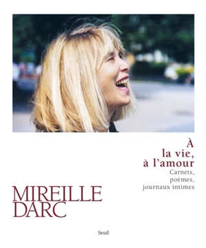 A la vie, à l'amour : carnets, poèmes, journaux intimes - Mireille Darc