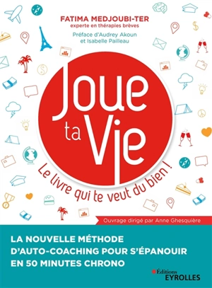 Joue ta vie : le livre qui te veut du bien ! : la nouvelle méthode d'auto-coaching pour s'épanouir en 50 minutes chrono - Fatima Medjoubi-Ter