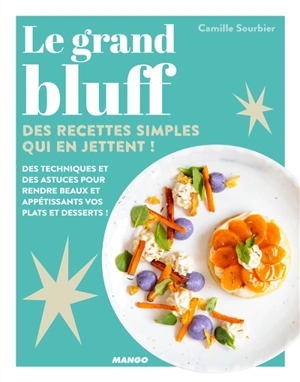 Le grand bluff : des recettes simples qui en jettent ! : des techniques et des astuces pour rendre beaux et appétissants vos plats et desserts ! - Camille Sourbier