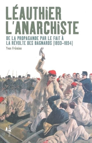 Léauthier l'anarchiste : de la propagande par le fait à la révolte des bagnards (1893-1894) - Yves Frémion