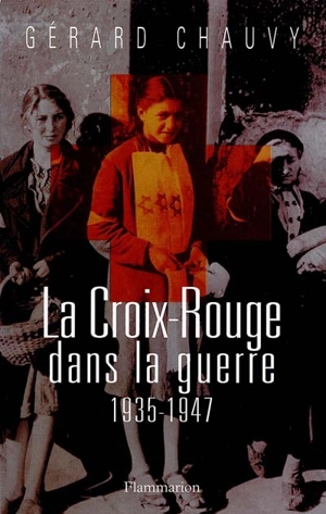 La Croix-Rouge dans la guerre : 1935-1947 - Gérard Chauvy