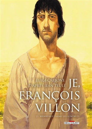 Je, François Villon. Vol. 2. Bienvenue parmi les ignobles - Luigi Critone