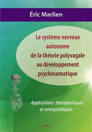 Le système nerveux autonome : de la théorie polyvagale au développement psychosomatique : applications thérapeutiques et ostéopathiques - Eric Marlien