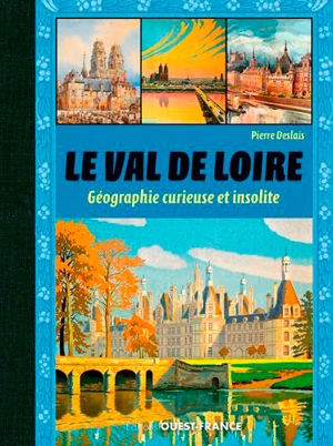 Le Val de Loire : géographie curieuse et insolite - Pierre Deslais