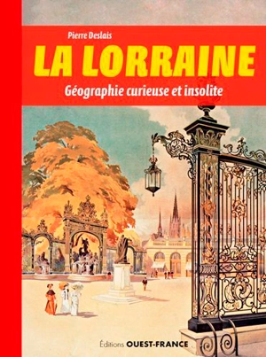 La Lorraine : géographie curieuse et insolite - Pierre Deslais